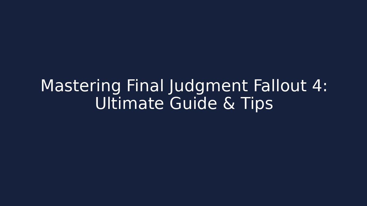 Mastering Final Judgment Fallout 4: Ultimate Guide & Tips