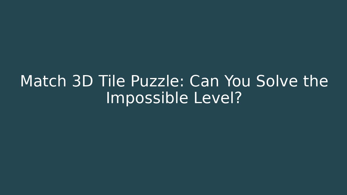 Match 3D Tile Puzzle: Can You Solve the Impossible Level?