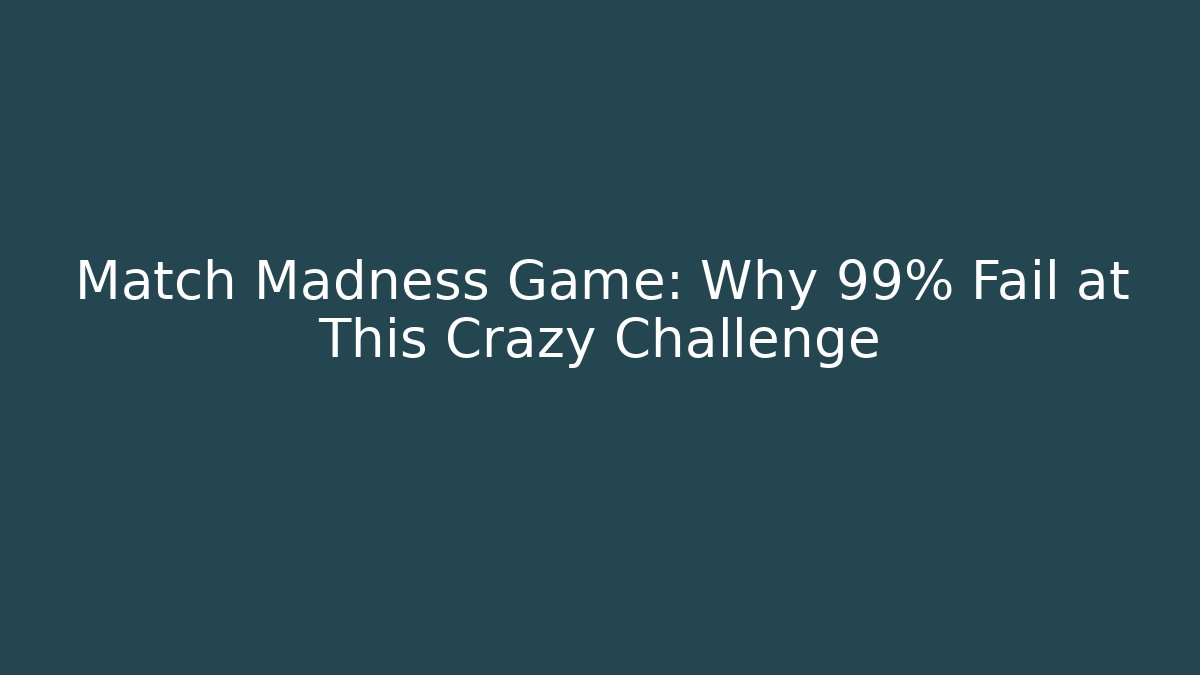 Match Madness Game: Why 99% Fail at This Crazy Challenge