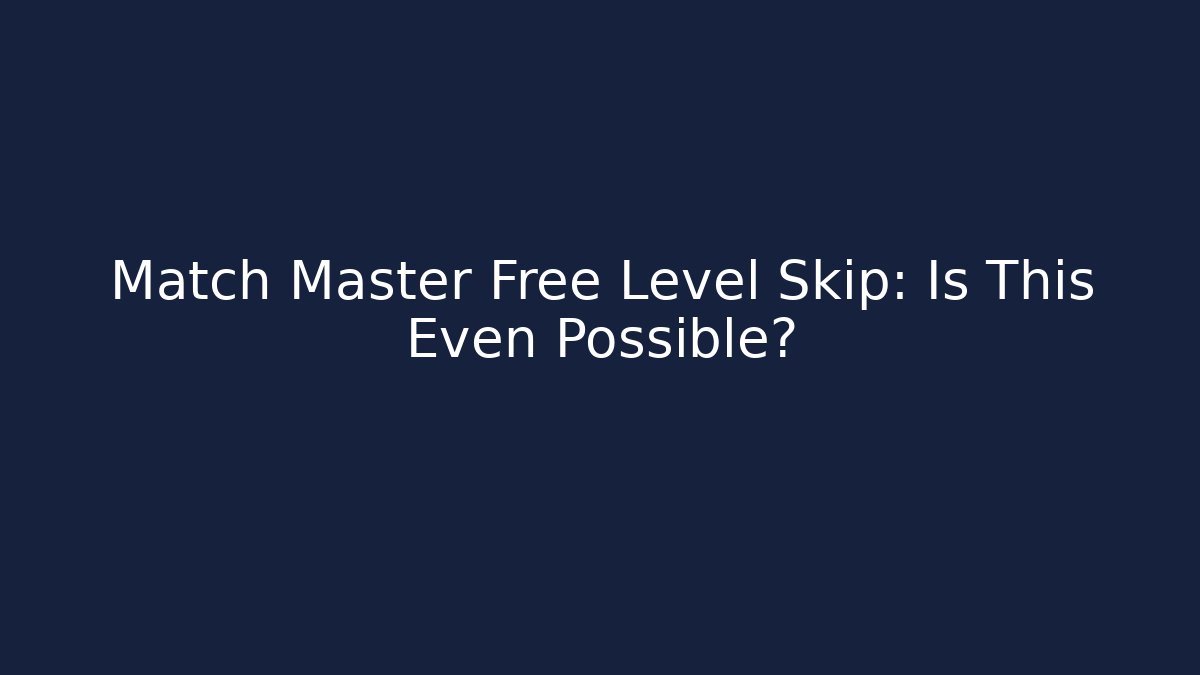 Match Master Free Level Skip: Is This Even Possible? - Smart Esu