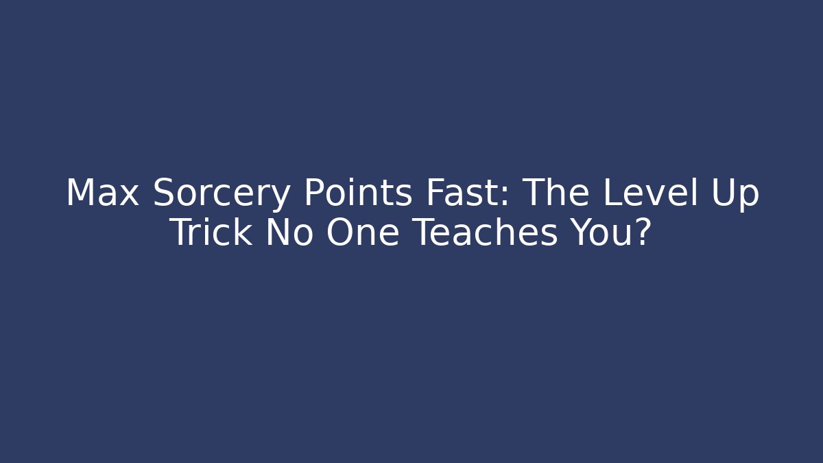Max Sorcery Points Fast: The Level Up Trick No One Teaches You?