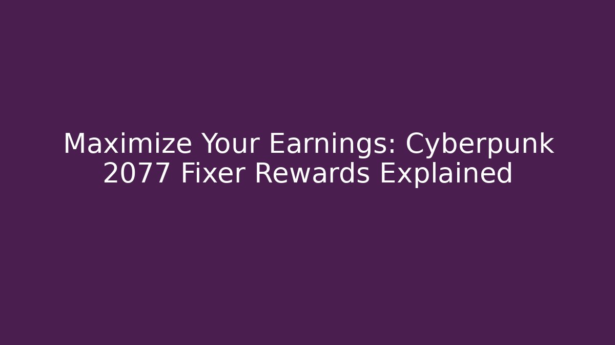 Maximize Your Earnings: Cyberpunk 2077 Fixer Rewards Explained