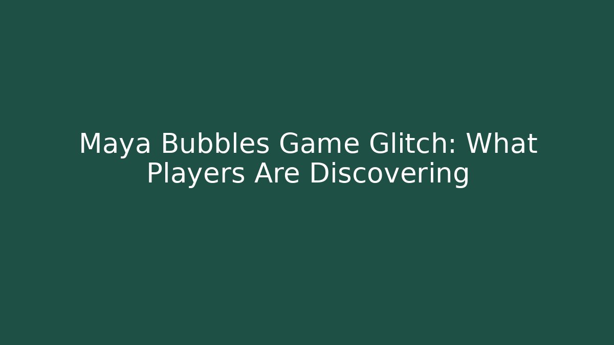 Maya Bubbles Game Glitch: What Players Are Discovering