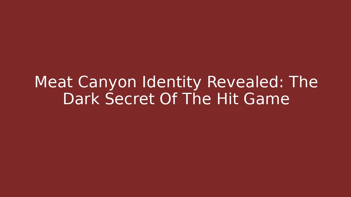 Meat Canyon Identity Revealed: The Dark Secret Of The Hit Game
