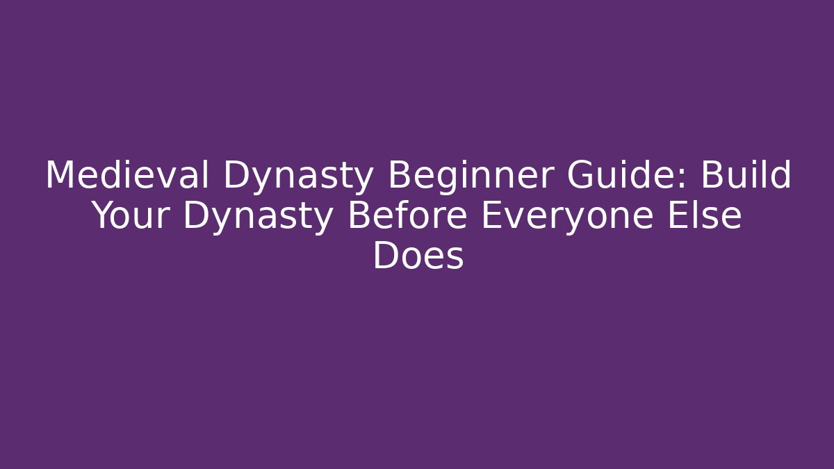 Medieval Dynasty Beginner Guide: Build Your Dynasty Before Everyone Else Does - Smart Esu