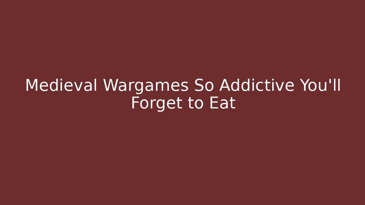 Medieval Wargames So Addictive You'll Forget to Eat