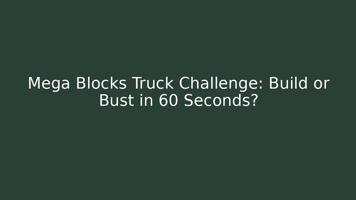 Mega Blocks Truck Challenge: Build or Bust in 60 Seconds?