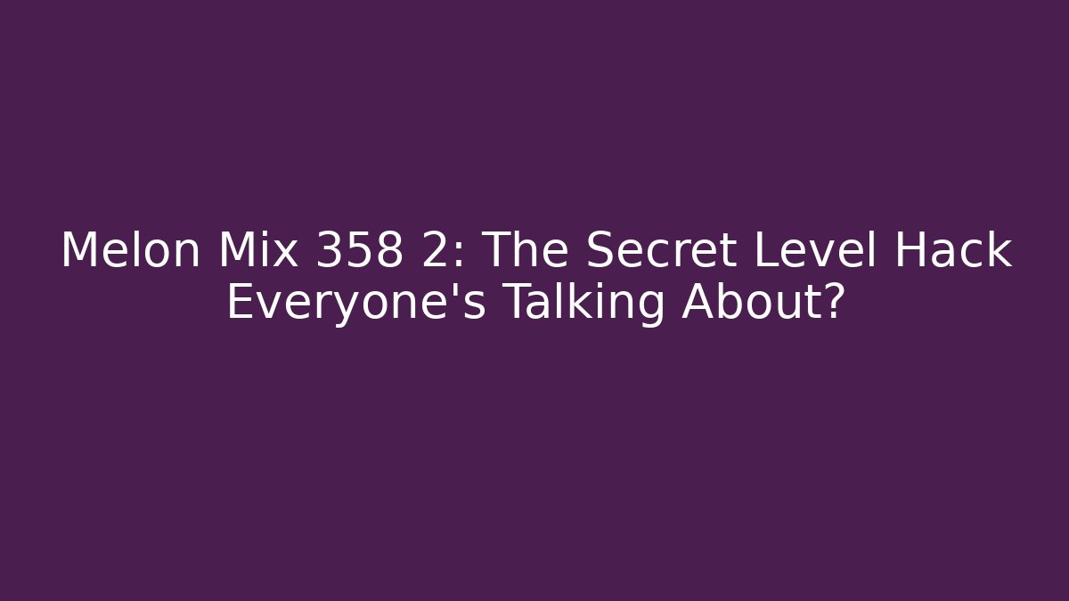 Melon Mix 358 2: The Secret Level Hack Everyone’s Talking About? - Smart Esu