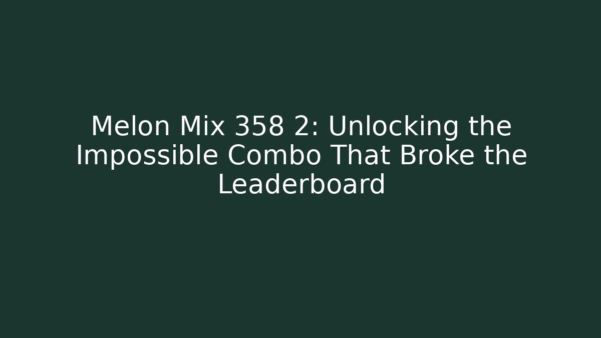 Melon Mix 358 2: Unlocking the Impossible Combo That Broke the Leaderboard