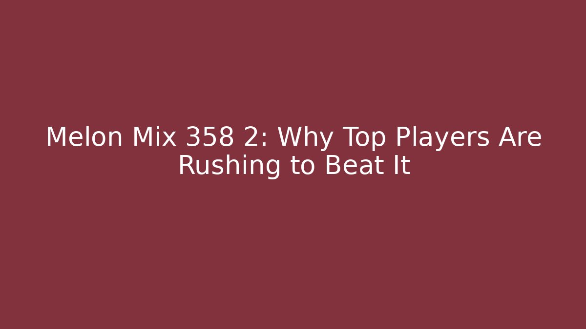 Melon Mix 358 2: Why Top Players Are Rushing to Beat It