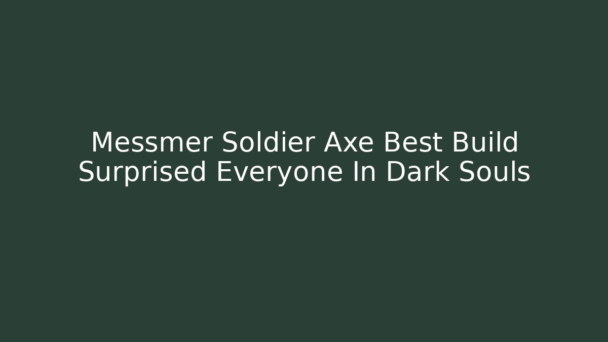 Messmer Soldier Axe Best Build Surprised Everyone In Dark Souls