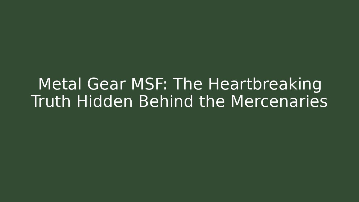 Metal Gear MSF: The Heartbreaking Truth Hidden Behind the Mercenaries