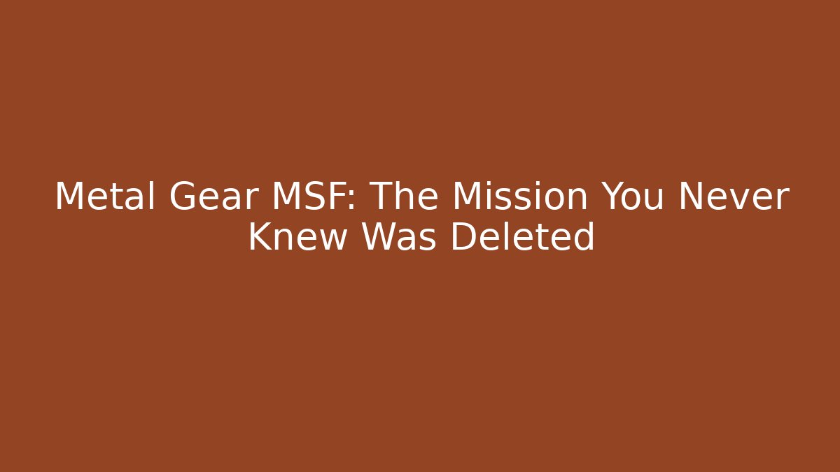 Metal Gear MSF: The Mission You Never Knew Was Deleted