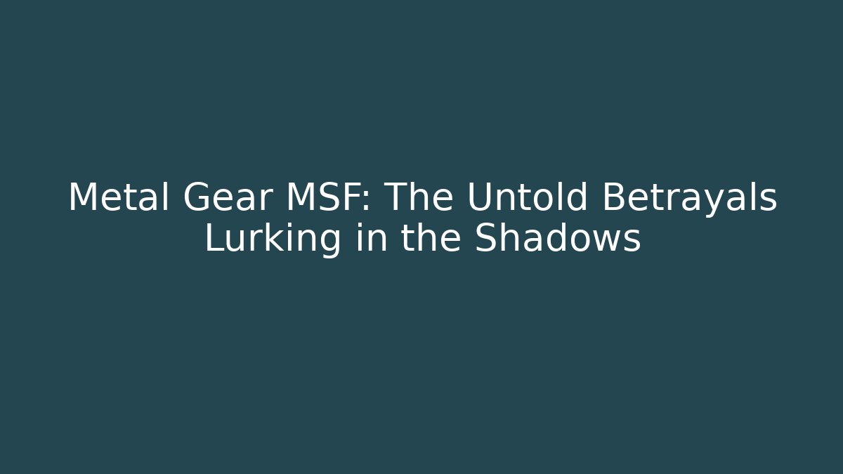 Metal Gear MSF: The Untold Betrayals Lurking in the Shadows
