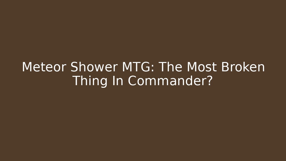 Meteor Shower MTG: The Most Broken Thing In Commander?
