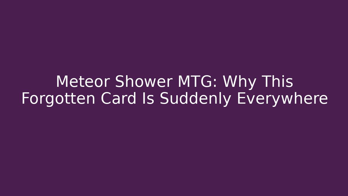 Meteor Shower MTG: Why This Forgotten Card Is Suddenly Everywhere