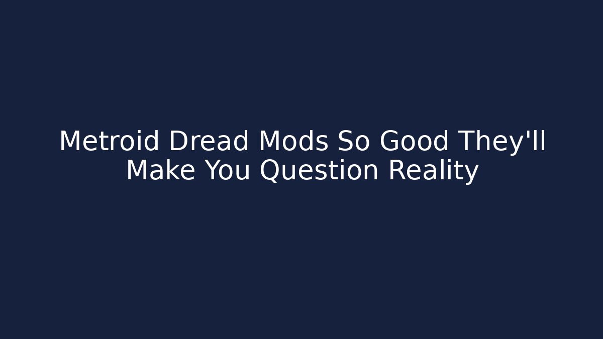 Metroid Dread Mods So Good They’ll Make You Question Reality