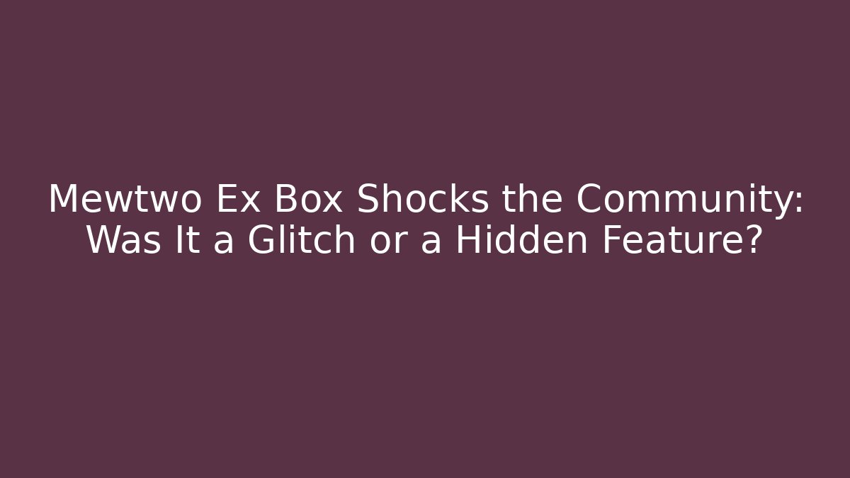 Mewtwo Ex Box Shocks the Community: Was It a Glitch or a Hidden Feature?