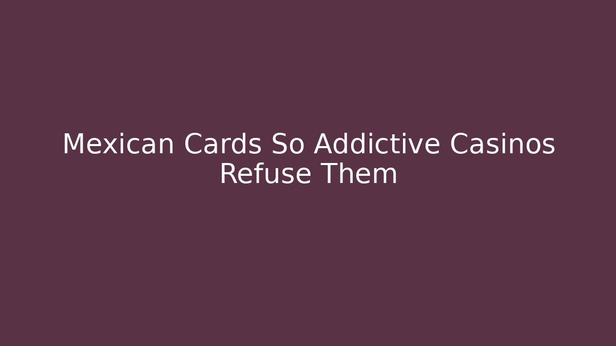 Mexican Cards So Addictive Casinos Refuse Them
