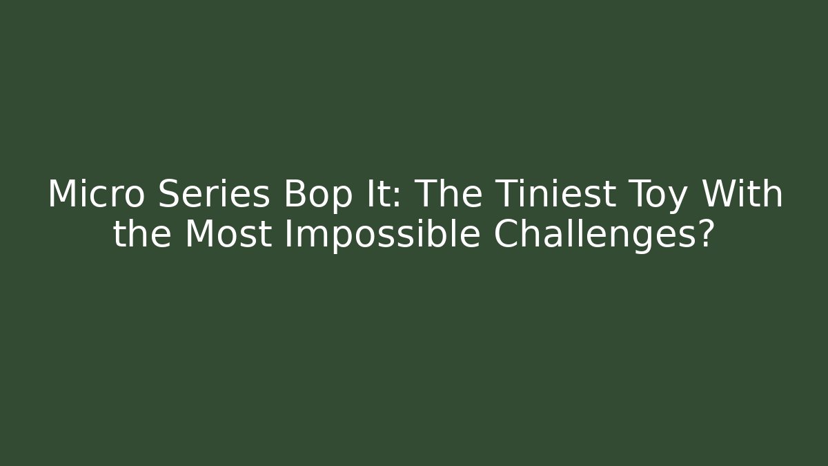 Micro Series Bop It: The Tiniest Toy With the Most Impossible Challenges?