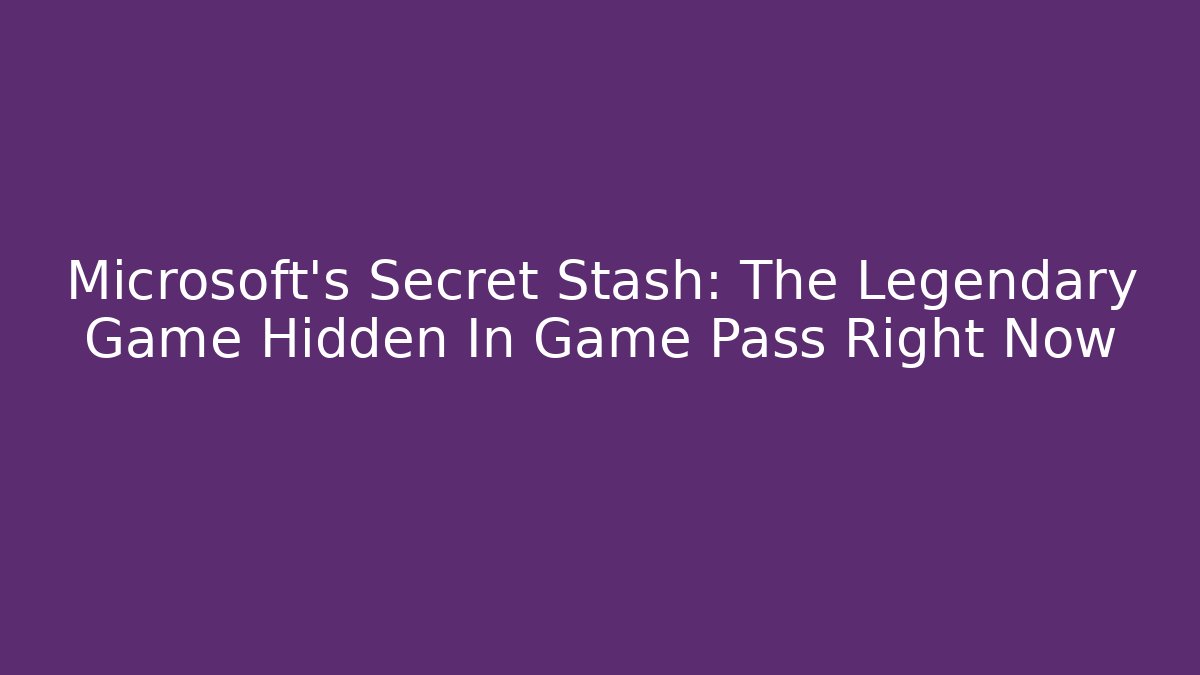 Microsoft’s Secret Stash: The Legendary Game Hidden In Game Pass Right Now