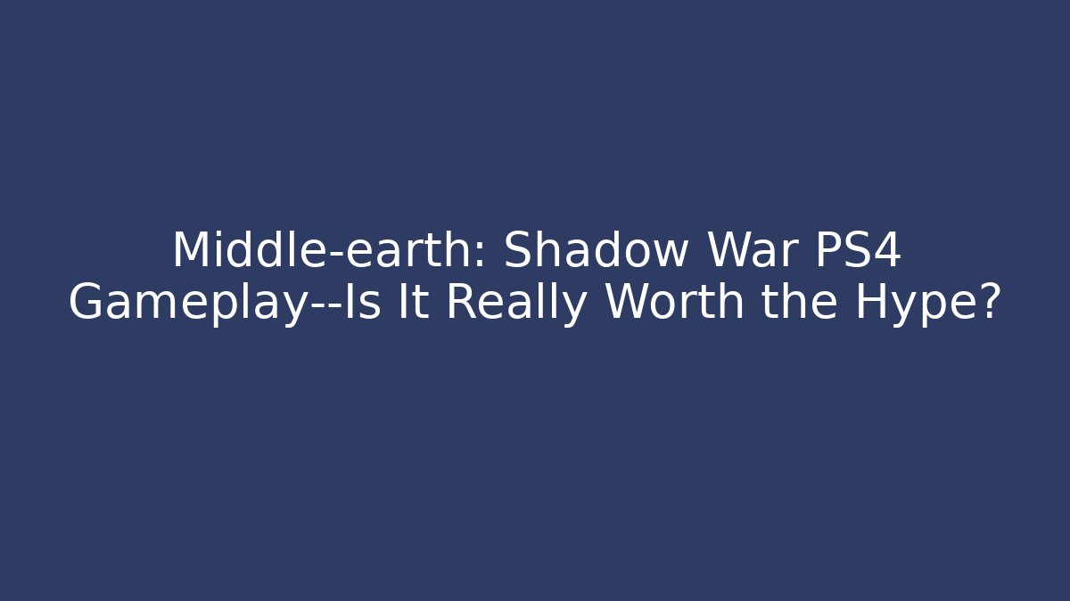 Middle-earth: Shadow War PS4 Gameplay—Is It Really Worth the Hype? - Smart Esu