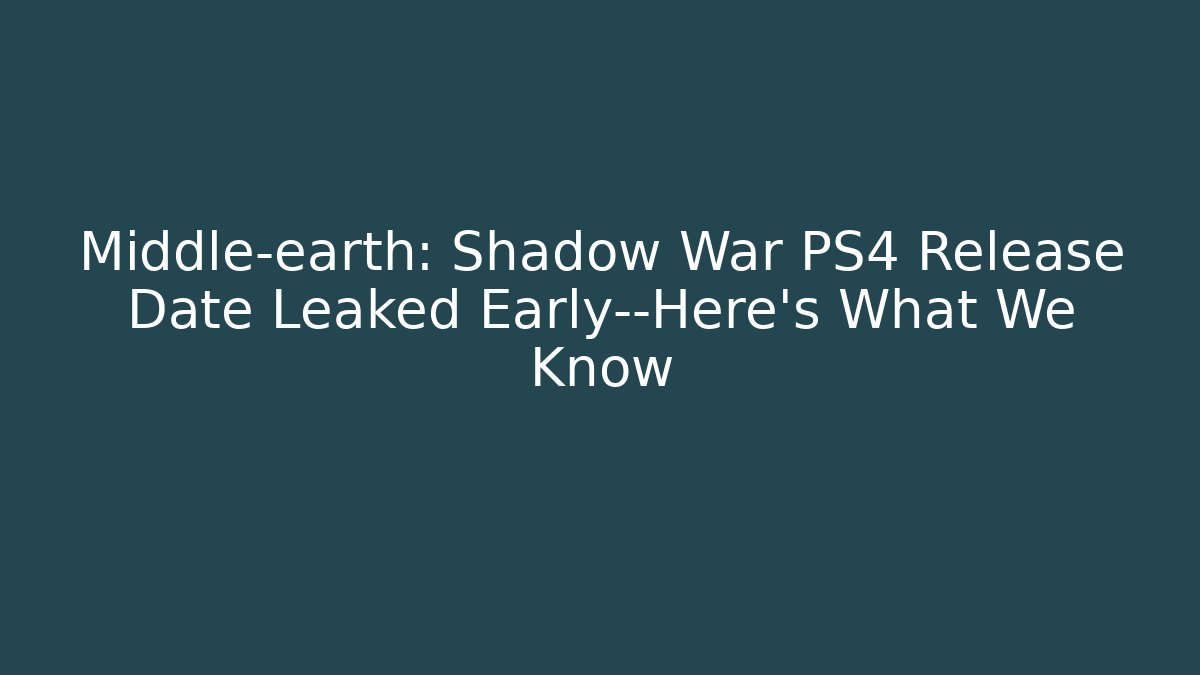 Middle-earth: Shadow War PS4 Release Date Leaked Early—Here’s What We Know
