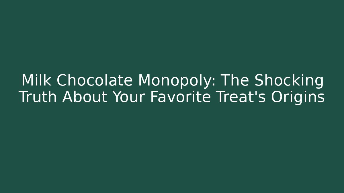 Milk Chocolate Monopoly: The Shocking Truth About Your Favorite Treat's Origins