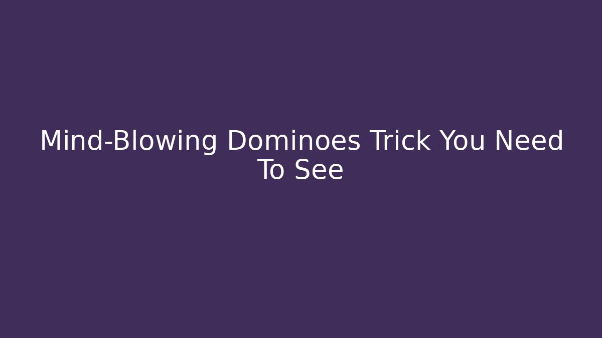Mind-Blowing Dominoes Trick You Need To See - Smart Esu
