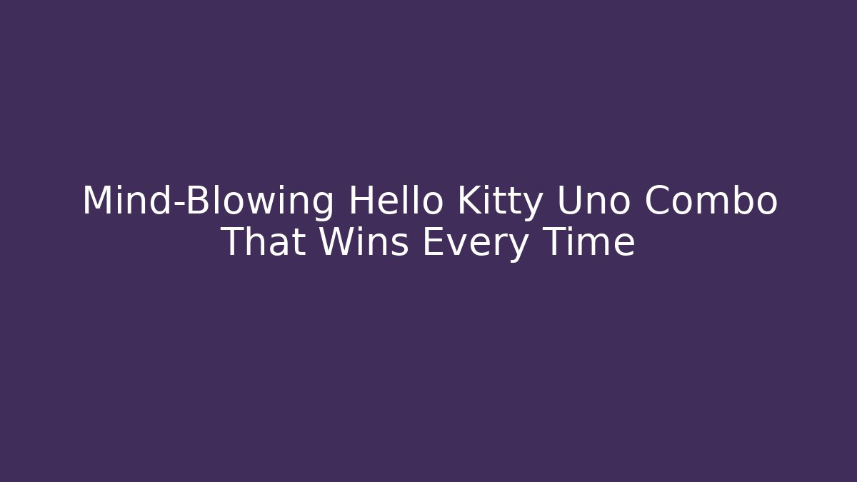 Mind-Blowing Hello Kitty Uno Combo That Wins Every Time