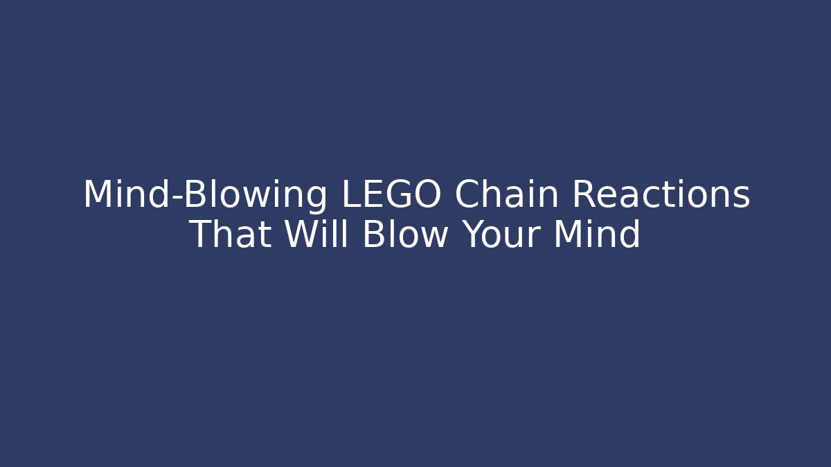 Mind-Blowing LEGO Chain Reactions That Will Blow Your Mind - Smart Esu
