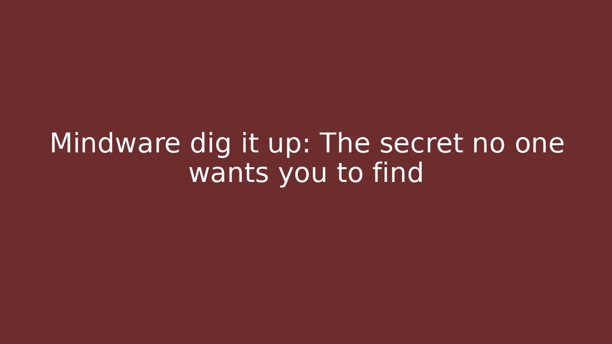 Mindware dig it up: The secret no one wants you to find