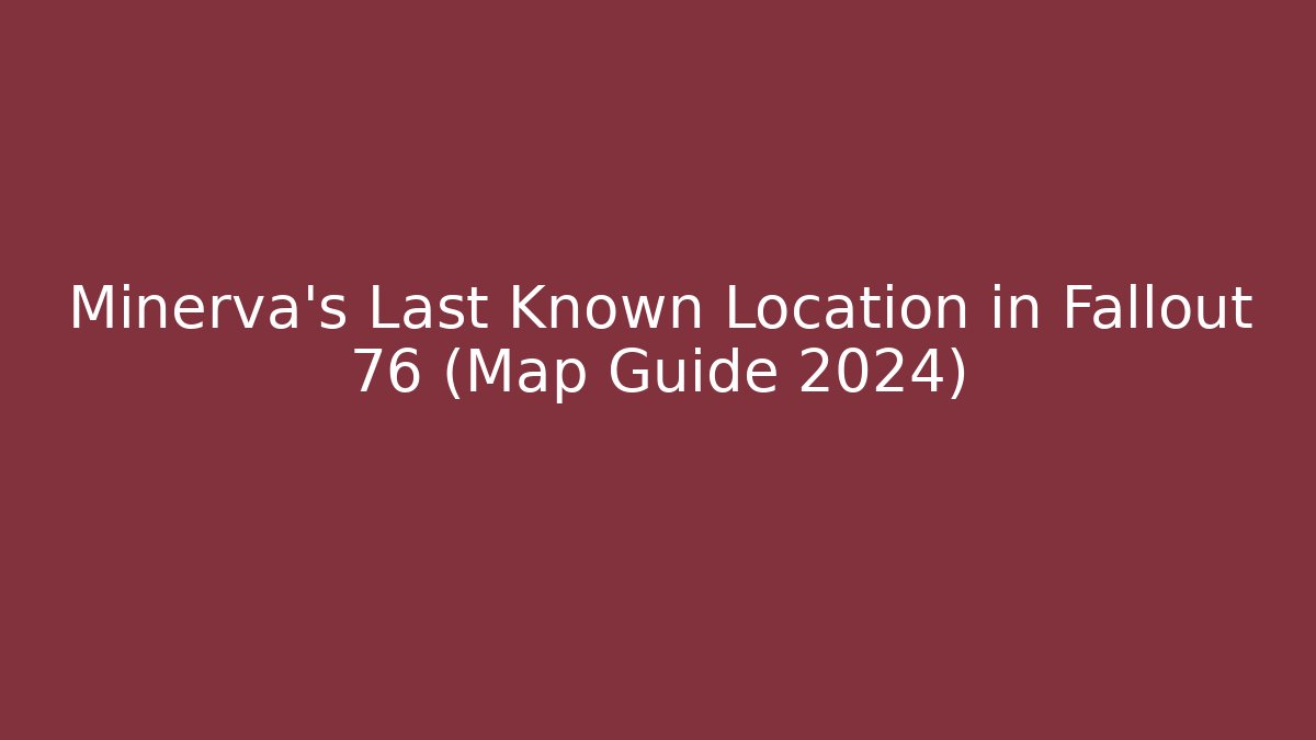 Minerva's Last Known Location in Fallout 76 (Map Guide 2024)