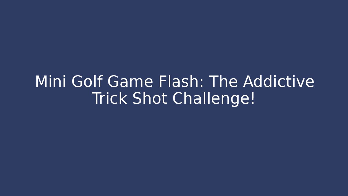 Mini Golf Game Flash: The Addictive Trick Shot Challenge!