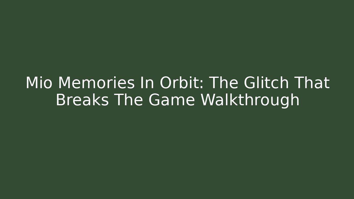 Mio Memories In Orbit: The Glitch That Breaks The Game Walkthrough