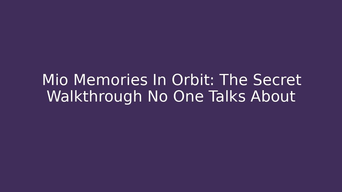 Mio Memories In Orbit: The Secret Walkthrough No One Talks About