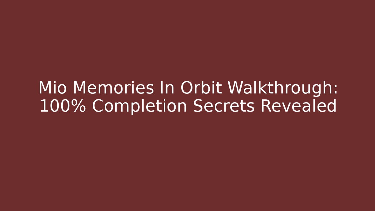 Mio Memories In Orbit Walkthrough: 100% Completion Secrets Revealed