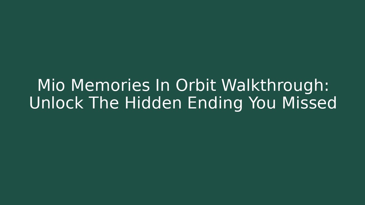Mio Memories In Orbit Walkthrough: Unlock The Hidden Ending You Missed