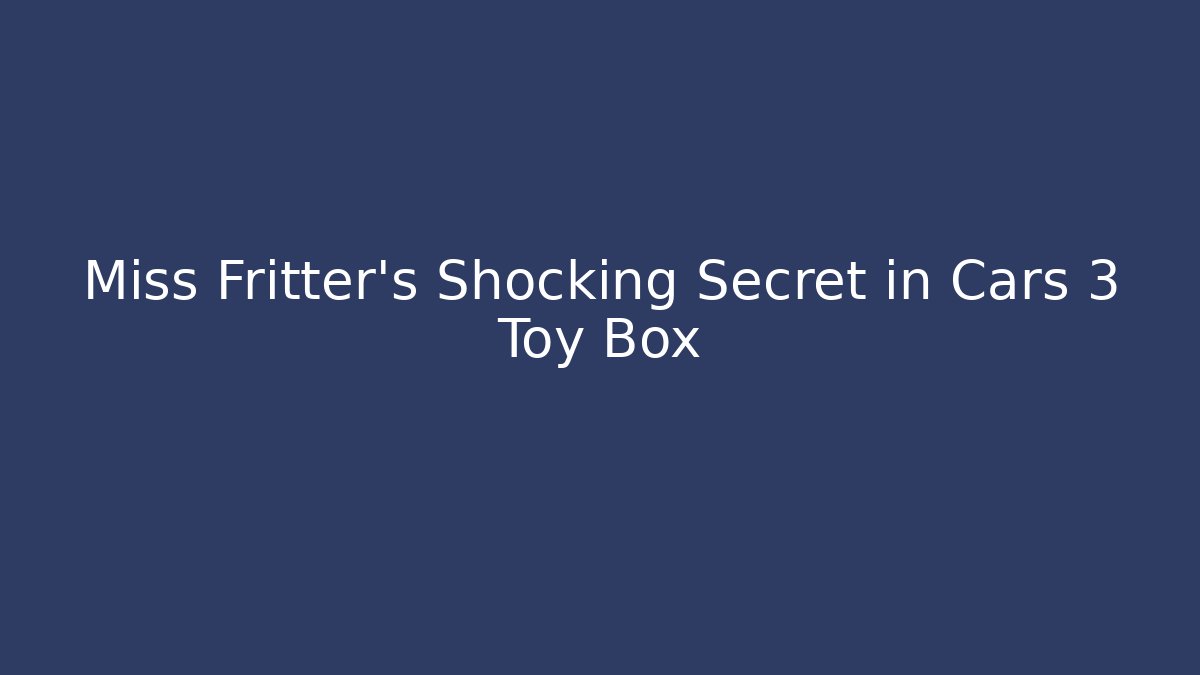 Miss Fritter's Shocking Secret in Cars 3 Toy Box