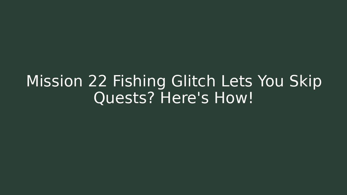 Mission 22 Fishing Glitch Lets You Skip Quests? Here's How!