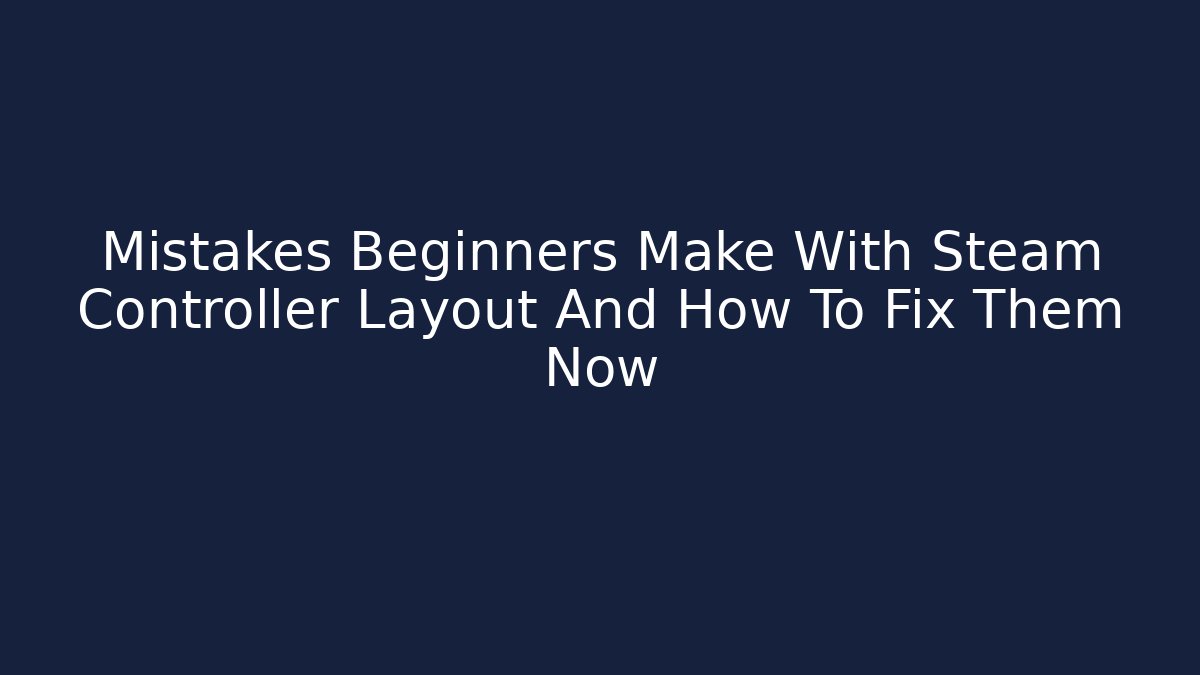 Mistakes Beginners Make With Steam Controller Layout And How To Fix Them Now