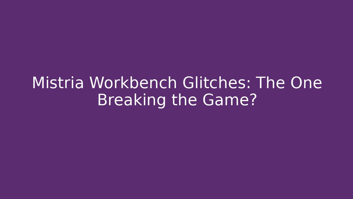 Mistria Workbench Glitches: The One Breaking the Game? - Smart Esu