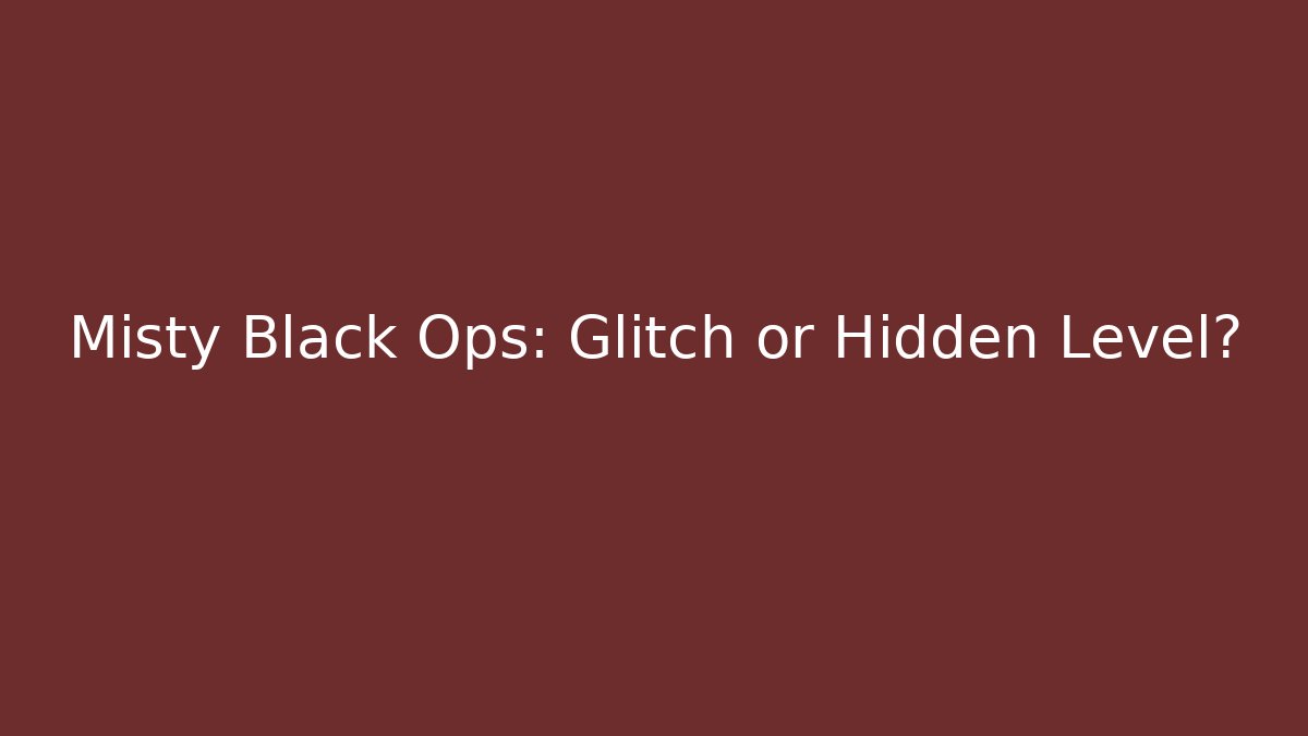 Misty Black Ops: Glitch or Hidden Level? - Smart Esu
