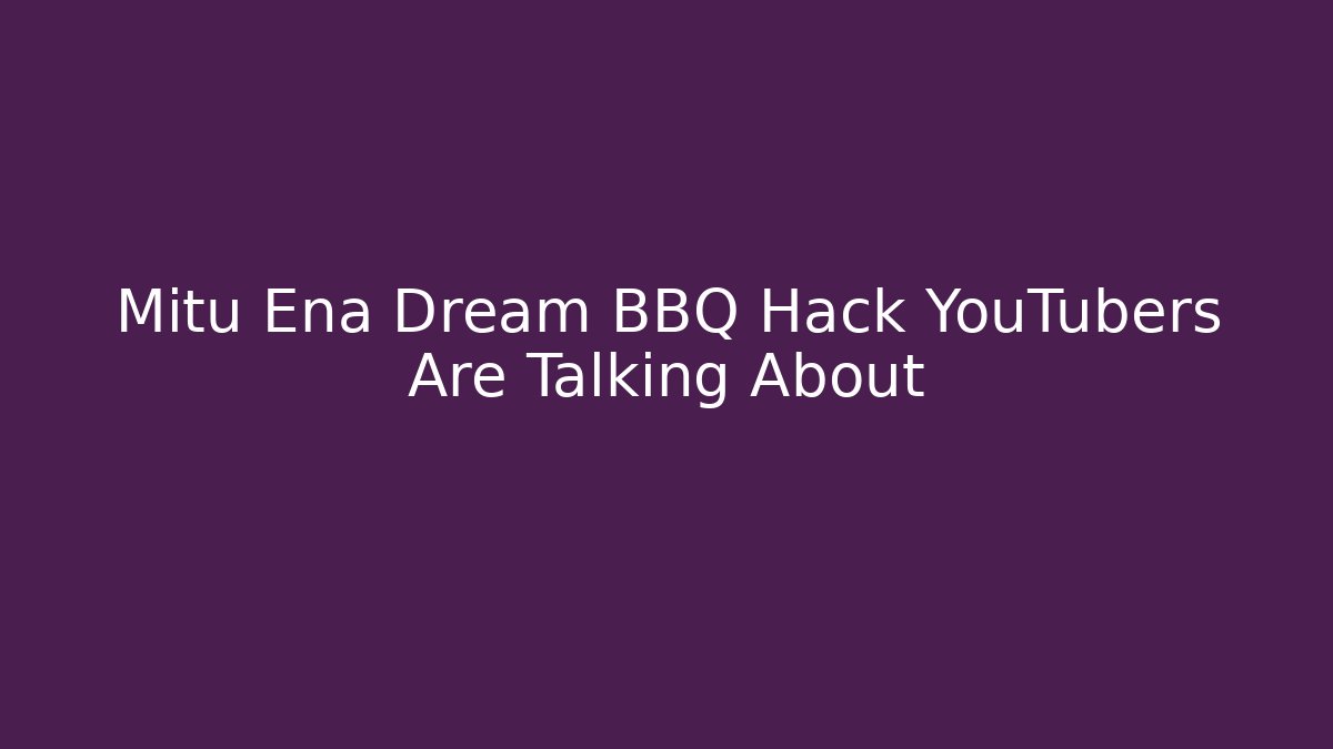Mitu Ena Dream BBQ Hack YouTubers Are Talking About - Smart Esu
