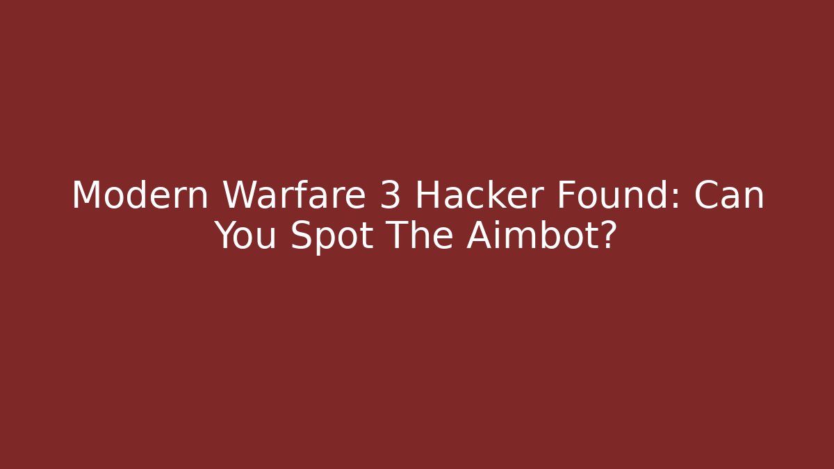 Modern Warfare 3 Hacker Found: Can You Spot The Aimbot?