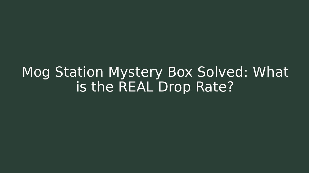 Mog Station Mystery Box Solved: What is the REAL Drop Rate?