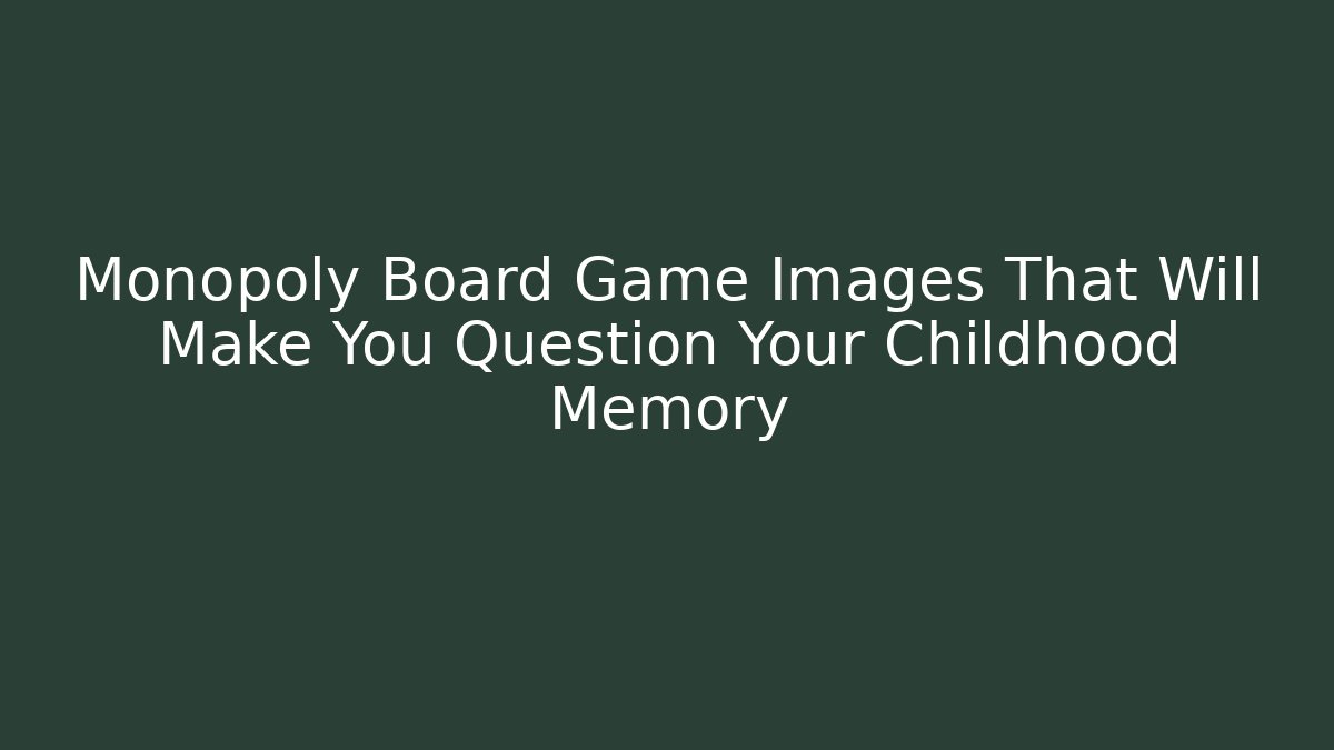 Monopoly Board Game Images That Will Make You Question Your Childhood Memory