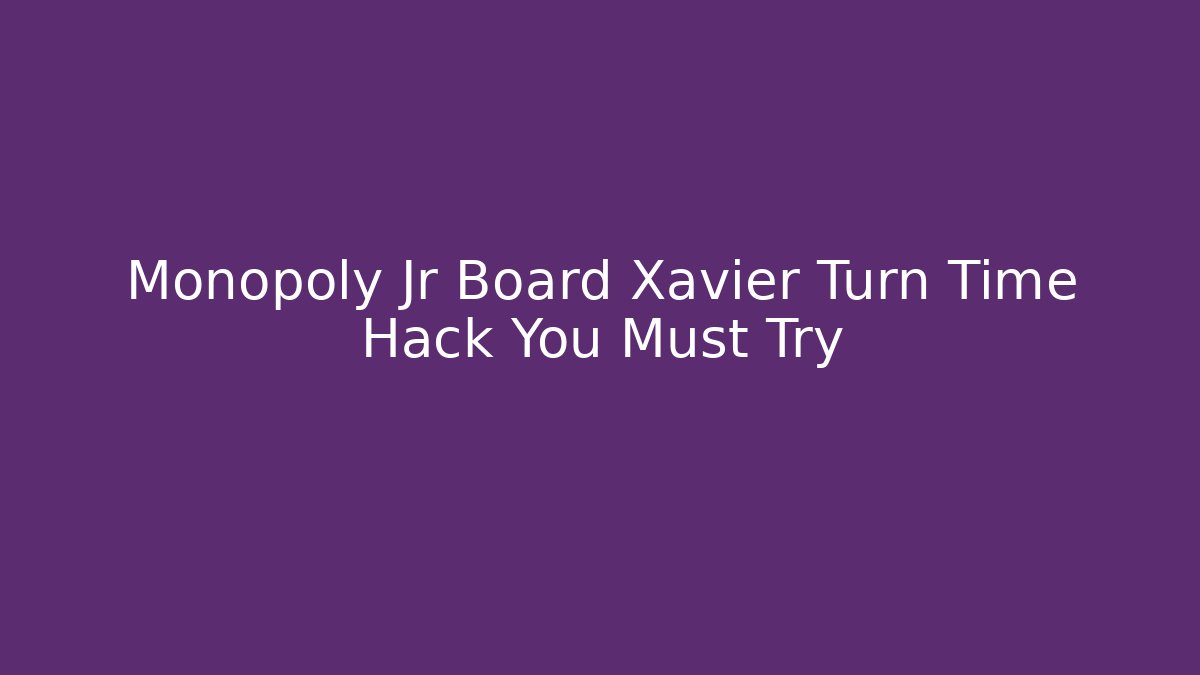 Monopoly Jr Board Xavier Turn Time Hack You Must Try