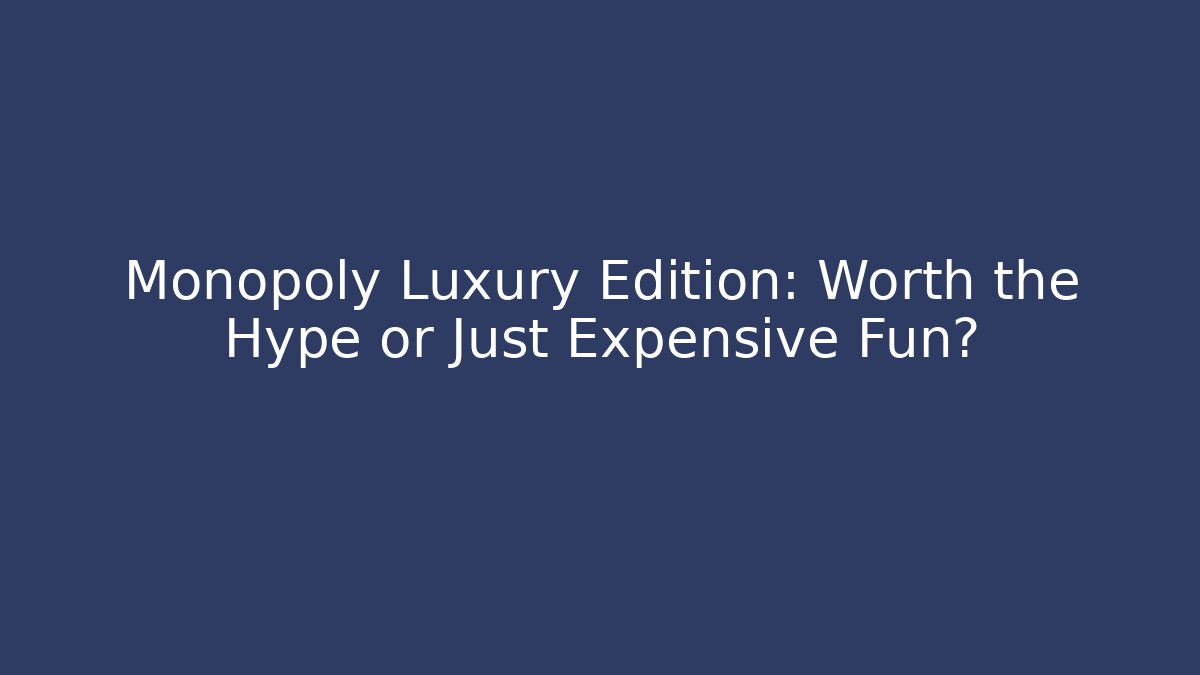 Monopoly Luxury Edition: Worth the Hype or Just Expensive Fun?