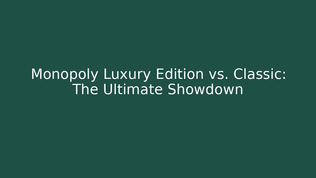 Monopoly Luxury Edition vs. Classic: The Ultimate Showdown - Smart Esu